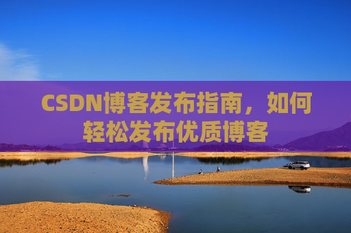 CSDN博客发布指南,如何轻松发布优质博客