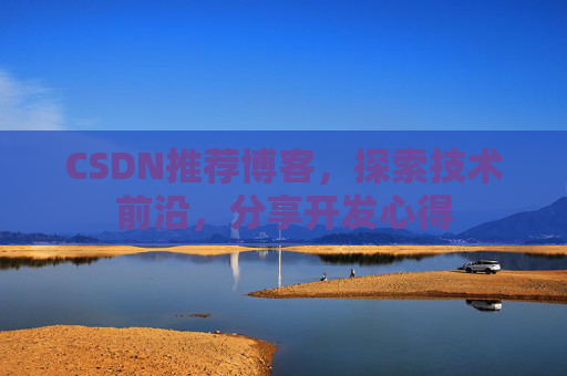 CSDN推荐博客，探索技术前沿，分享开发心得
