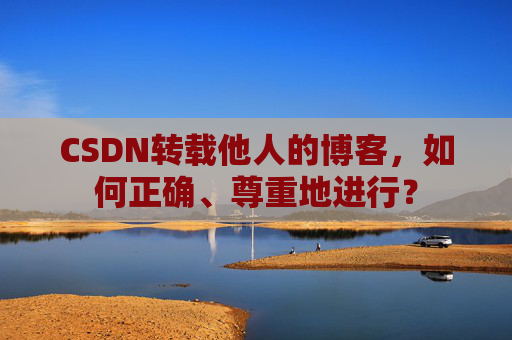 CSDN转载他人的博客，如何正确、尊重地进行？