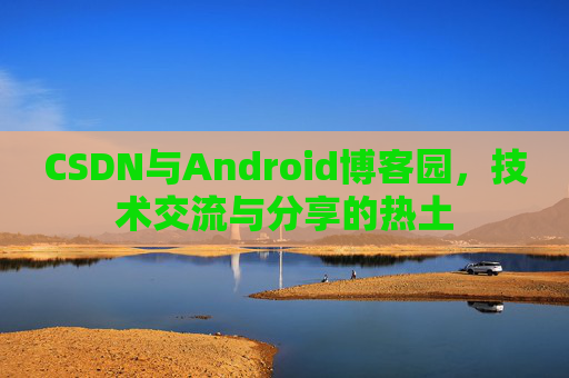 CSDN与Android博客园，技术交流与分享的热土