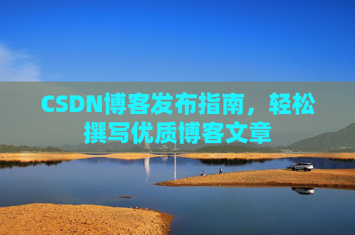 CSDN博客发布指南，轻松撰写优质博客文章