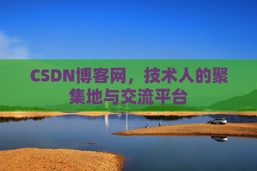 CSDN博客网，技术人的聚集地与交流平台