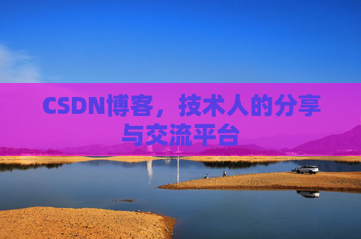 CSDN博客，技术人的分享与交流平台